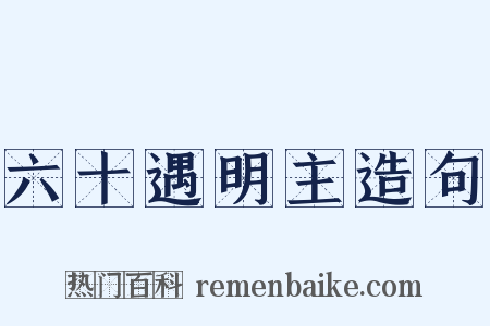 六十遇明主造句是什么意思的图片